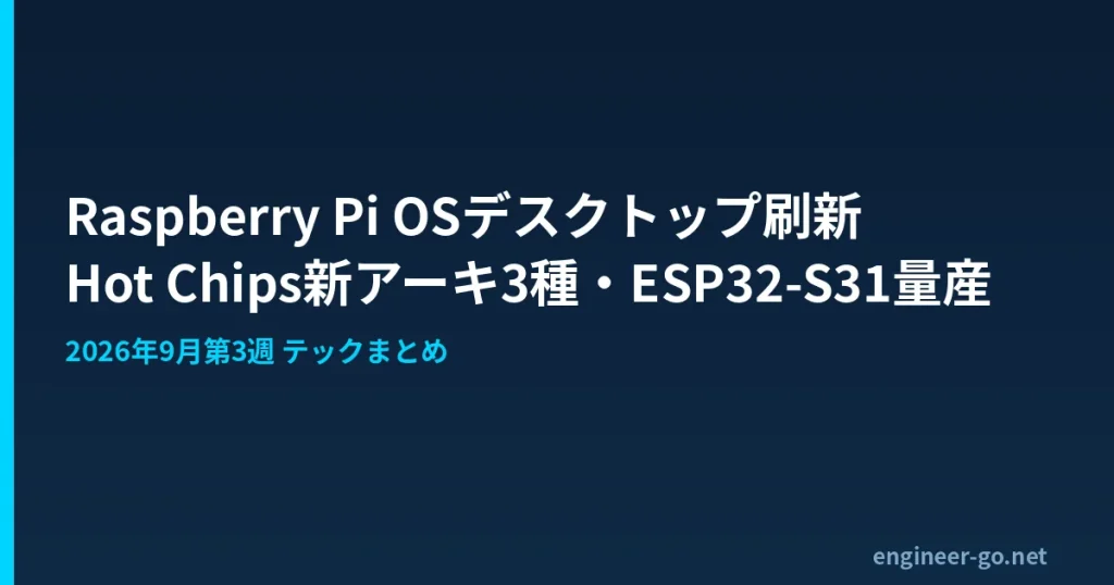 Raspberry Pi OSデスクトップ刷新とHot Chips新アーキ3種、ESP32-S31量産をまとめたエンジニアGOの2026年9月第3週テックニュースアイキャッチ画像